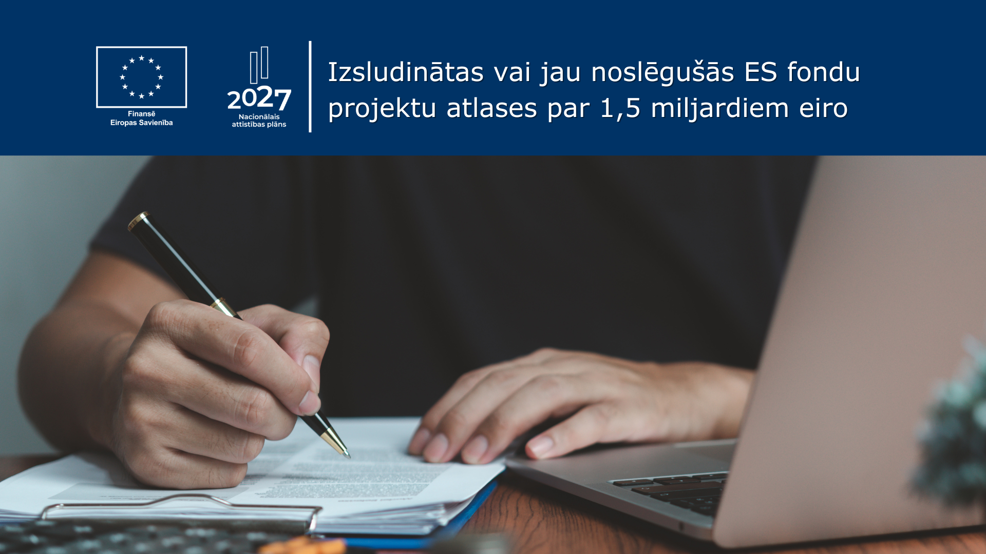 Vīrietis tur pildspalvu labajā rokā, raksta dokumentu, kreisā roka balstās uz portatīvā datora. Teksts "Izsludinātas vai jau noslēgu&scaron;ās ES fondu projektu atlases par 1,5 miljardiem eiro"