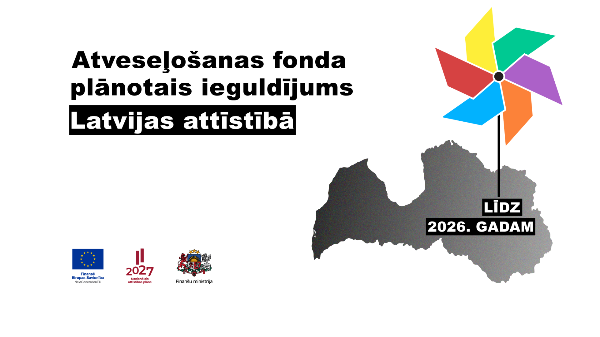 Latvijas forma labajā pusē, virsū vējdzirnavas ar dzeltenu, zaļu, violetu, oranžu, zilu, sarkanu spārnu, teksts "līdz 2026. gadam". Kreisajā pusē teksts "Atveseļo&scaron;anas fonda plānotais ieguldījums Latvijas attīstībā"